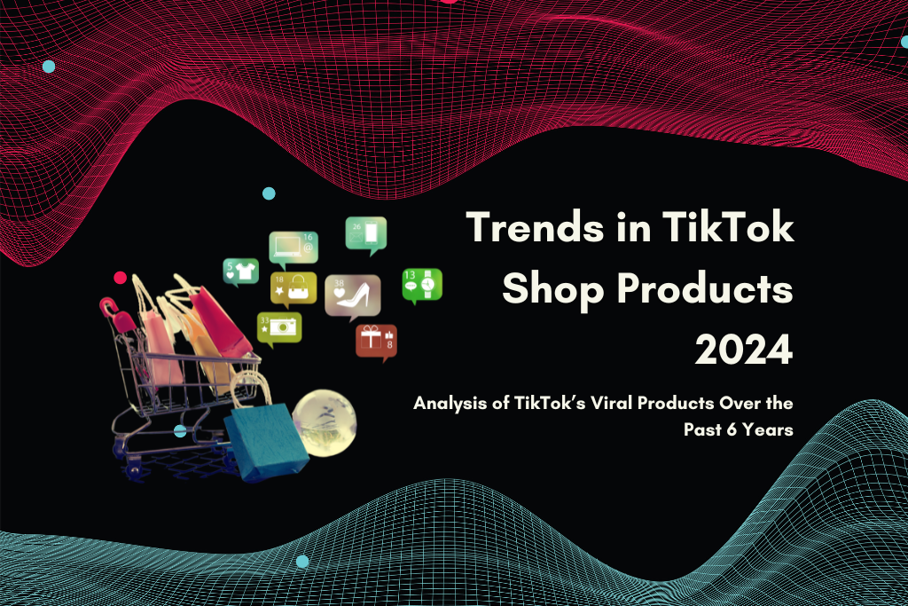 Analysis of TikTok’s Viral Products Over the Past 6 Years: Trends in TikTok Shop Products